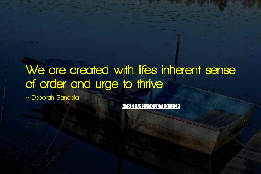 Deborah Sandella Quotes: We are created with life's inherent sense of order and urge to thrive.