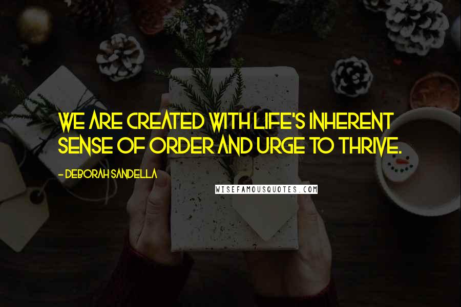 Deborah Sandella Quotes: We are created with life's inherent sense of order and urge to thrive.