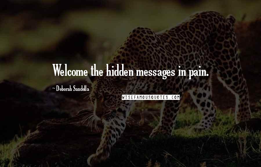 Deborah Sandella Quotes: Welcome the hidden messages in pain.