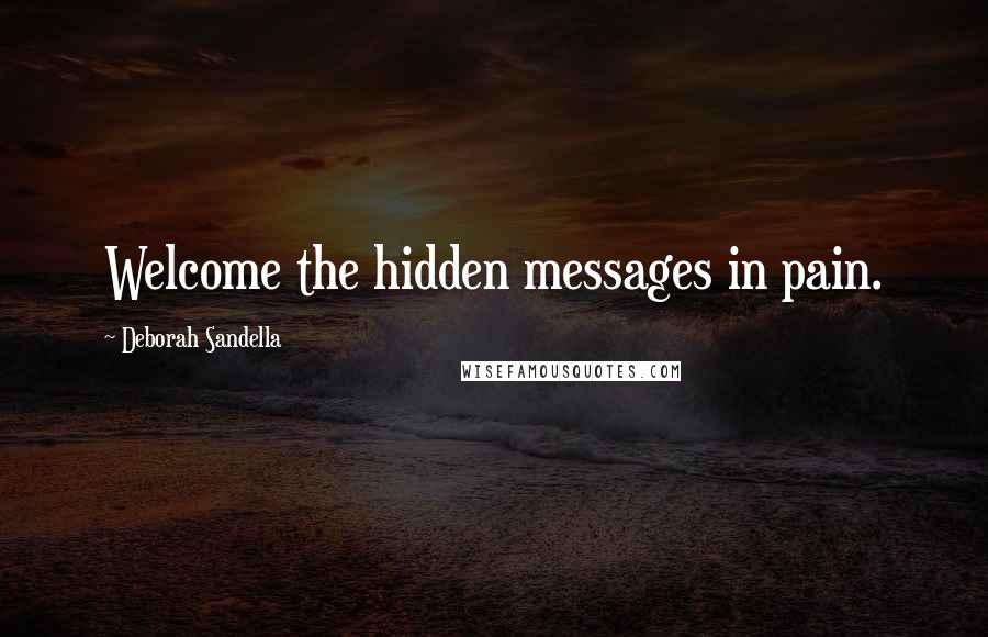 Deborah Sandella Quotes: Welcome the hidden messages in pain.