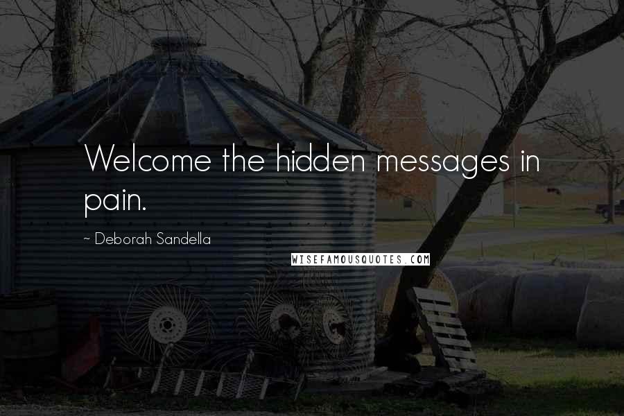 Deborah Sandella Quotes: Welcome the hidden messages in pain.