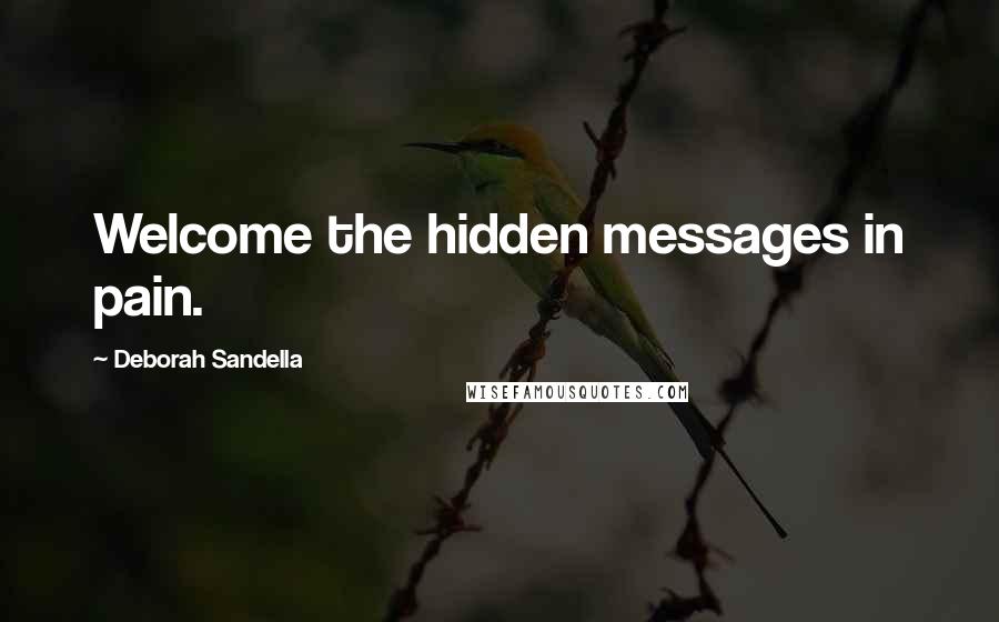 Deborah Sandella Quotes: Welcome the hidden messages in pain.