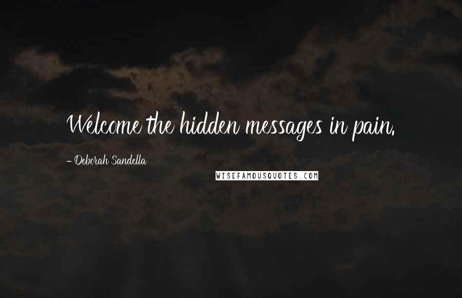 Deborah Sandella Quotes: Welcome the hidden messages in pain.