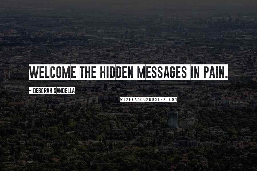 Deborah Sandella Quotes: Welcome the hidden messages in pain.