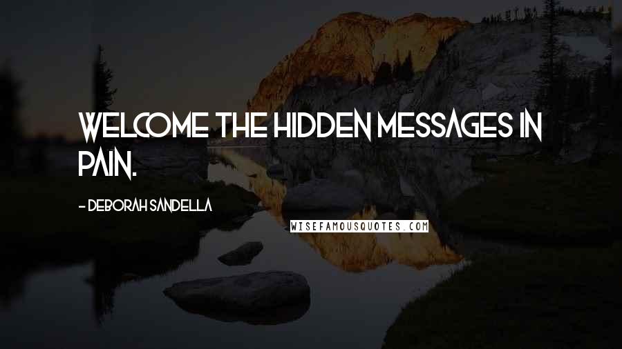 Deborah Sandella Quotes: Welcome the hidden messages in pain.