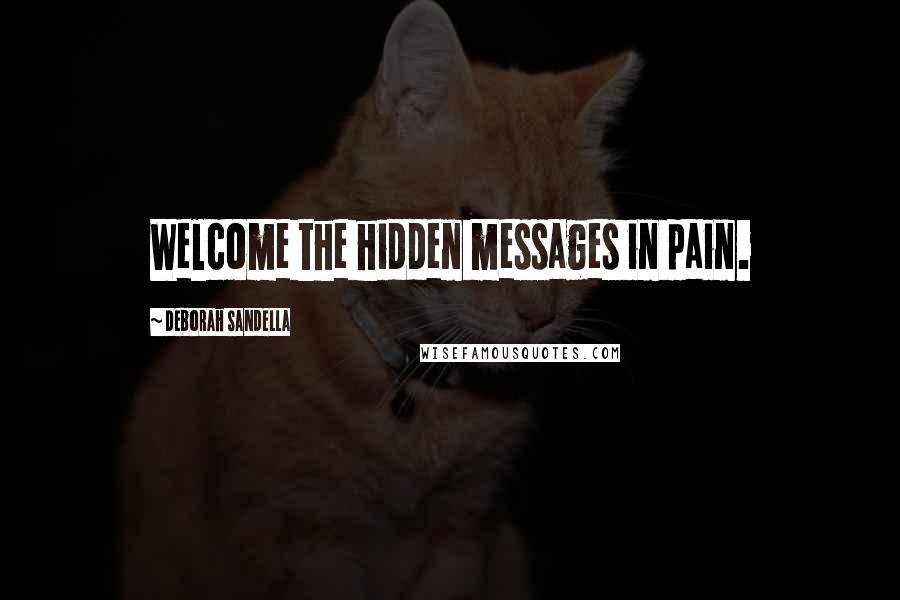 Deborah Sandella Quotes: Welcome the hidden messages in pain.