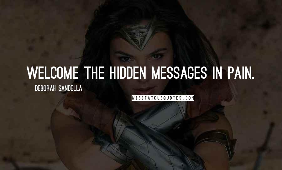 Deborah Sandella Quotes: Welcome the hidden messages in pain.