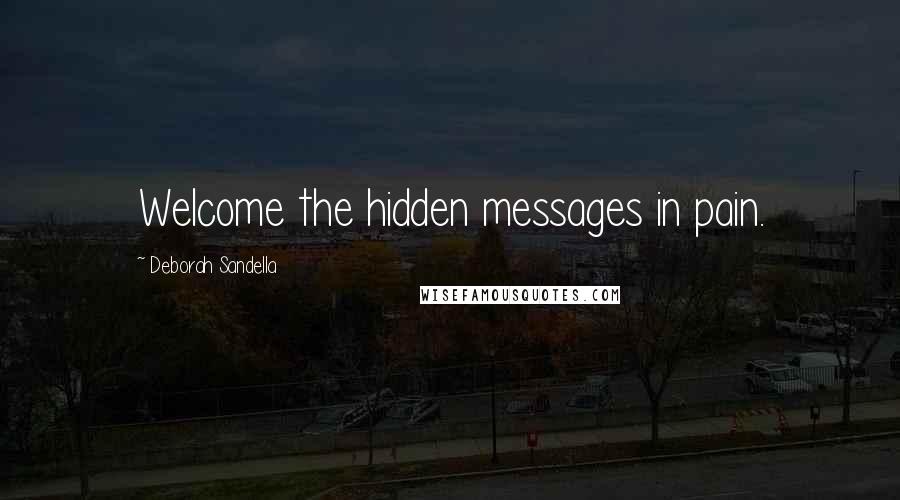 Deborah Sandella Quotes: Welcome the hidden messages in pain.