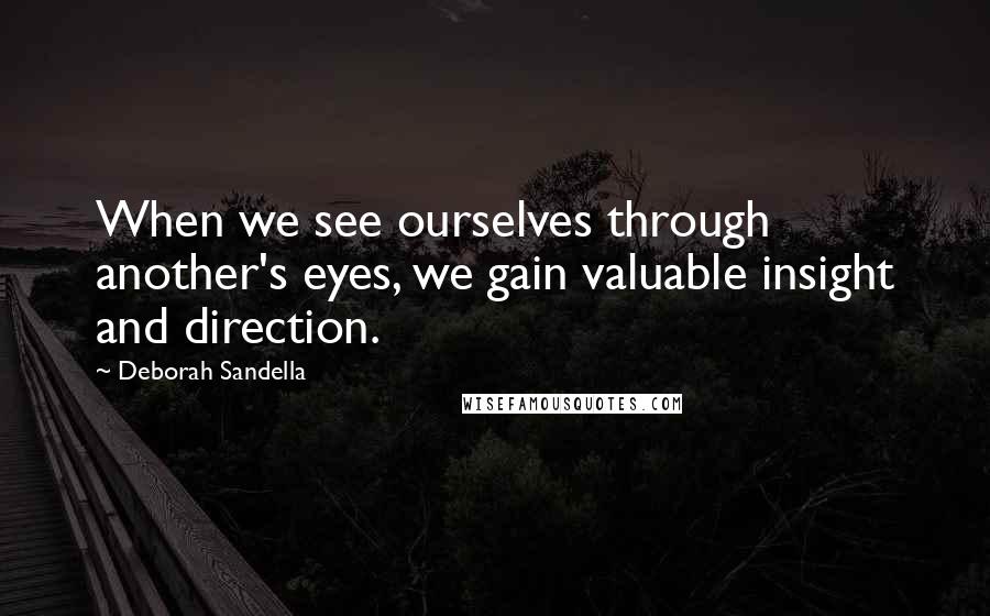 Deborah Sandella Quotes: When we see ourselves through another's eyes, we gain valuable insight and direction.