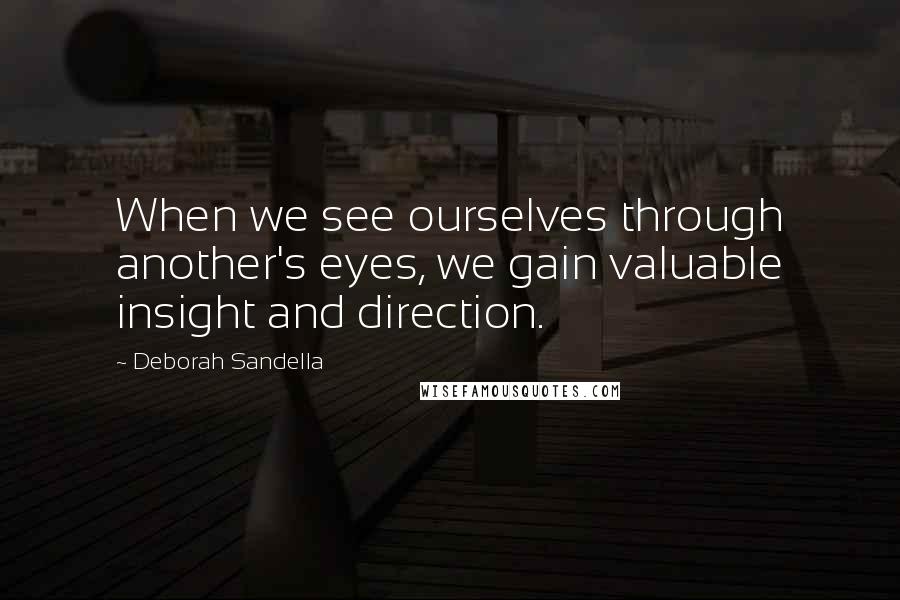 Deborah Sandella Quotes: When we see ourselves through another's eyes, we gain valuable insight and direction.