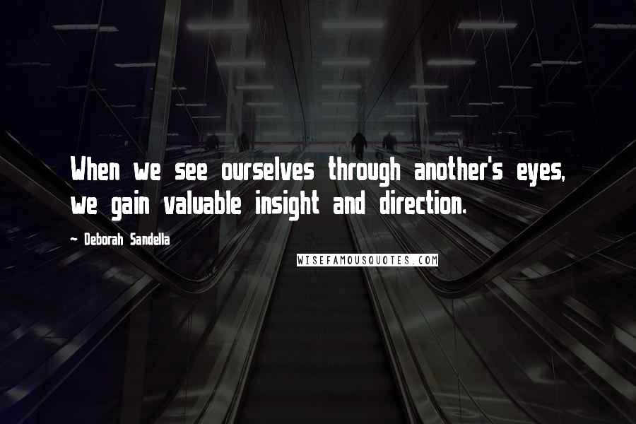 Deborah Sandella Quotes: When we see ourselves through another's eyes, we gain valuable insight and direction.