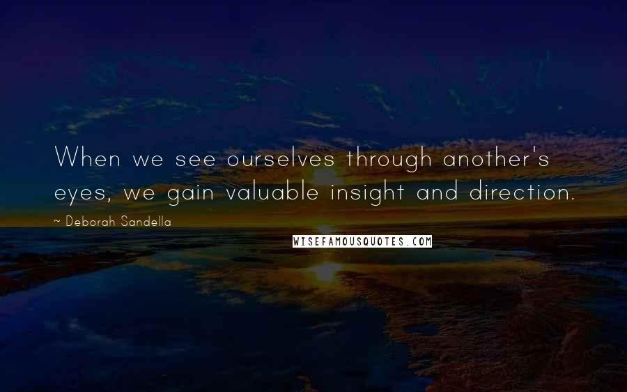 Deborah Sandella Quotes: When we see ourselves through another's eyes, we gain valuable insight and direction.