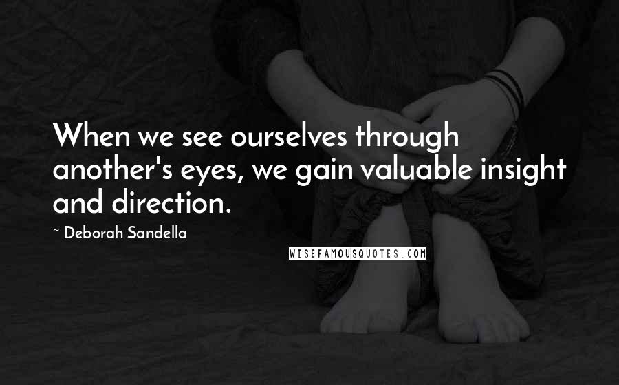 Deborah Sandella Quotes: When we see ourselves through another's eyes, we gain valuable insight and direction.