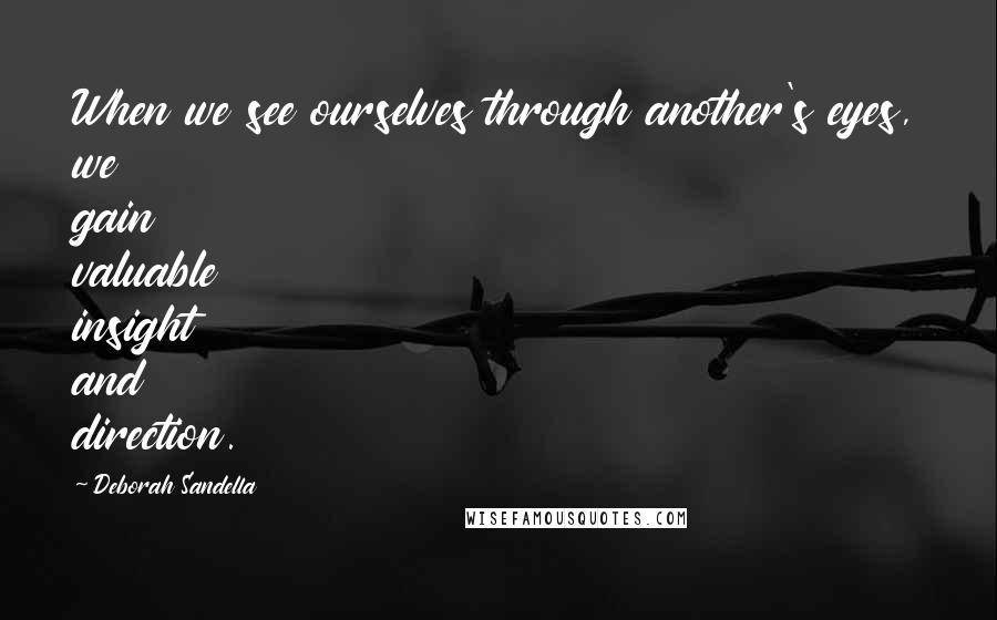 Deborah Sandella Quotes: When we see ourselves through another's eyes, we gain valuable insight and direction.