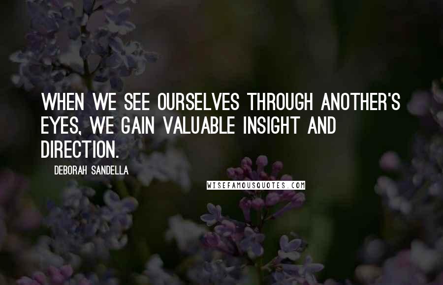 Deborah Sandella Quotes: When we see ourselves through another's eyes, we gain valuable insight and direction.