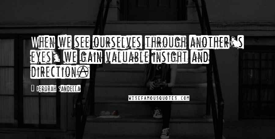 Deborah Sandella Quotes: When we see ourselves through another's eyes, we gain valuable insight and direction.