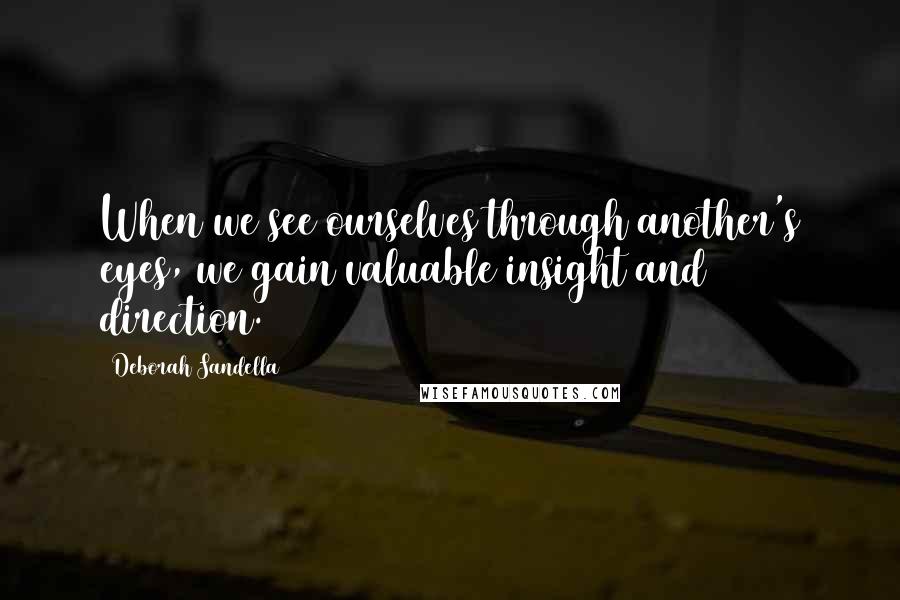 Deborah Sandella Quotes: When we see ourselves through another's eyes, we gain valuable insight and direction.