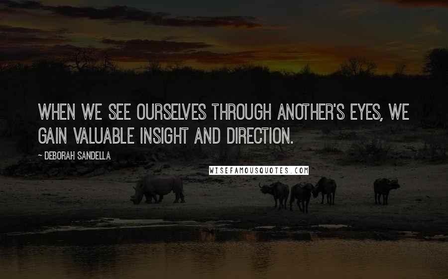 Deborah Sandella Quotes: When we see ourselves through another's eyes, we gain valuable insight and direction.