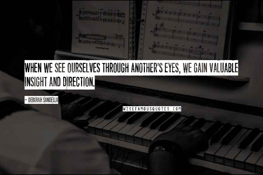 Deborah Sandella Quotes: When we see ourselves through another's eyes, we gain valuable insight and direction.