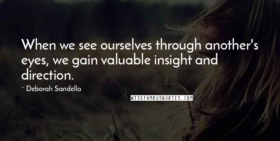 Deborah Sandella Quotes: When we see ourselves through another's eyes, we gain valuable insight and direction.