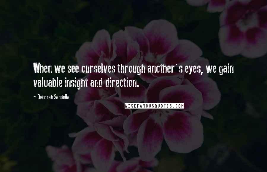 Deborah Sandella Quotes: When we see ourselves through another's eyes, we gain valuable insight and direction.