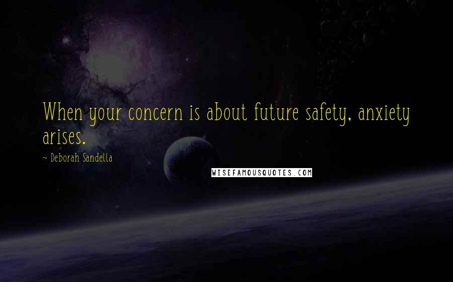 Deborah Sandella Quotes: When your concern is about future safety, anxiety arises.