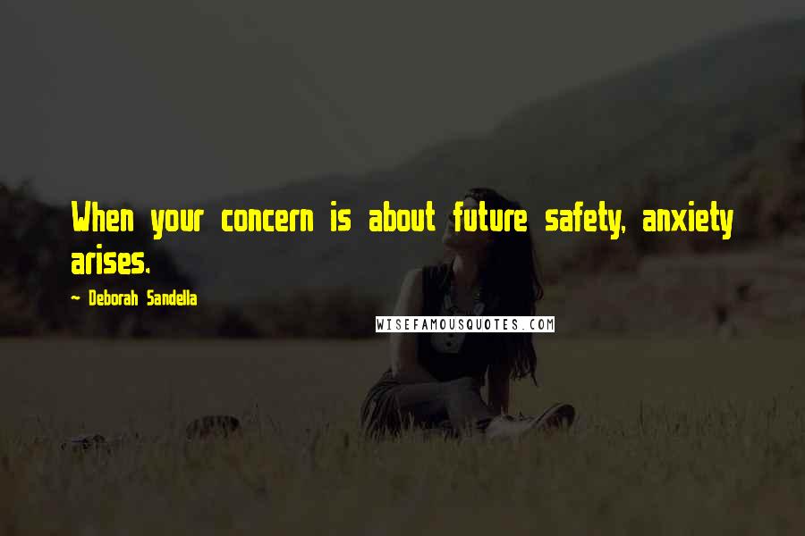 Deborah Sandella Quotes: When your concern is about future safety, anxiety arises.