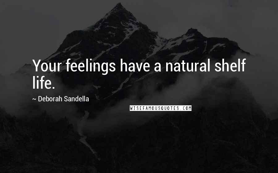 Deborah Sandella Quotes: Your feelings have a natural shelf life.