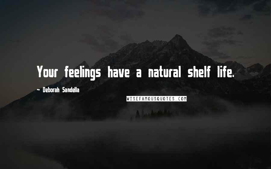 Deborah Sandella Quotes: Your feelings have a natural shelf life.