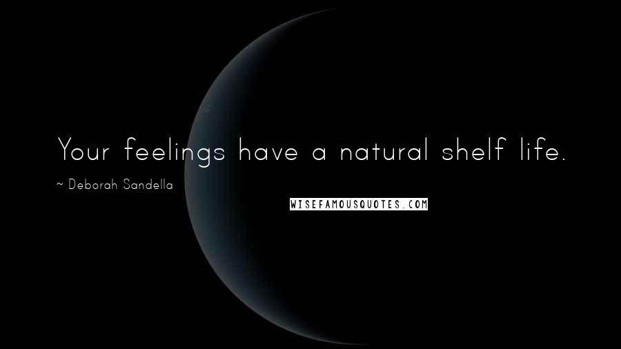 Deborah Sandella Quotes: Your feelings have a natural shelf life.