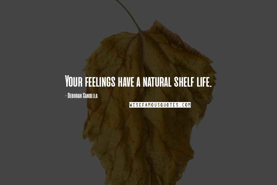 Deborah Sandella Quotes: Your feelings have a natural shelf life.