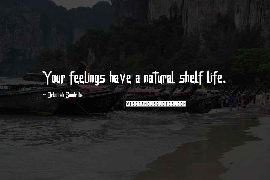 Deborah Sandella Quotes: Your feelings have a natural shelf life.