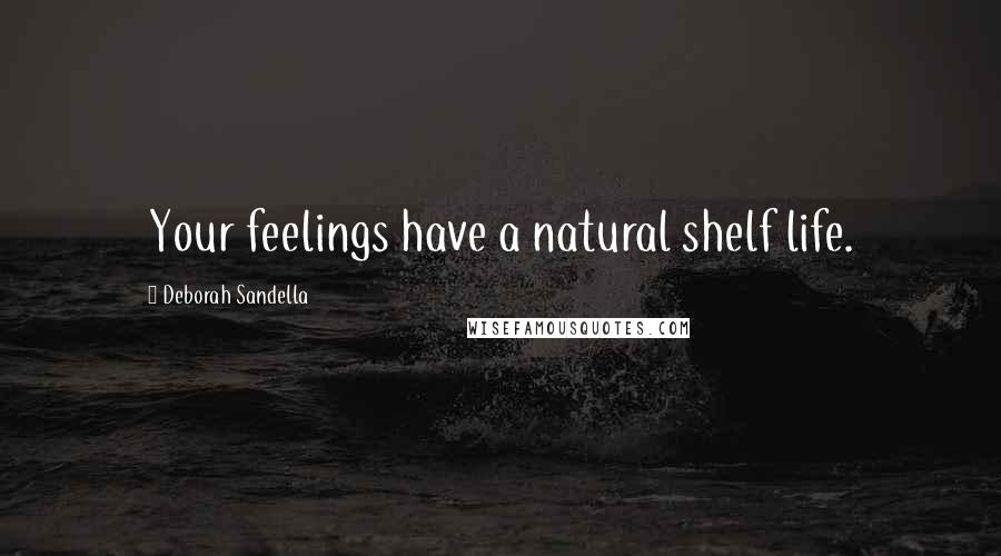 Deborah Sandella Quotes: Your feelings have a natural shelf life.