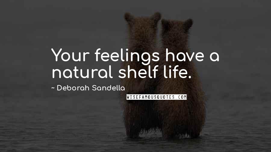 Deborah Sandella Quotes: Your feelings have a natural shelf life.