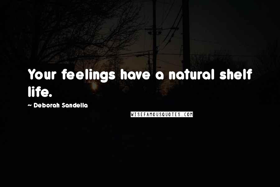 Deborah Sandella Quotes: Your feelings have a natural shelf life.