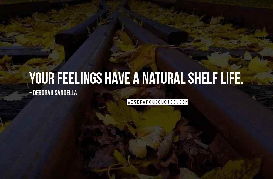 Deborah Sandella Quotes: Your feelings have a natural shelf life.
