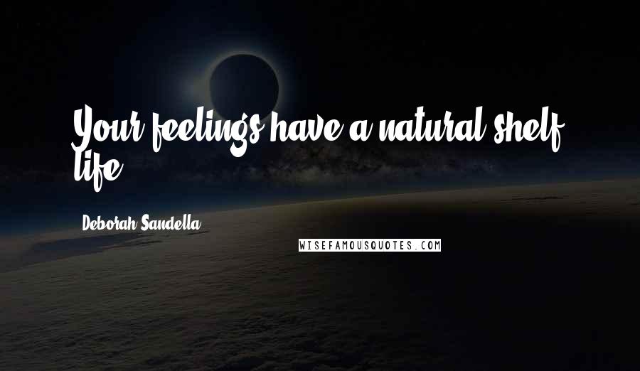 Deborah Sandella Quotes: Your feelings have a natural shelf life.