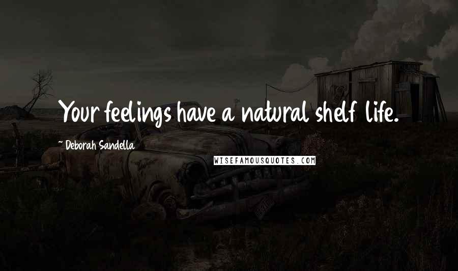 Deborah Sandella Quotes: Your feelings have a natural shelf life.