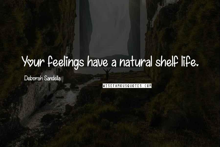 Deborah Sandella Quotes: Your feelings have a natural shelf life.