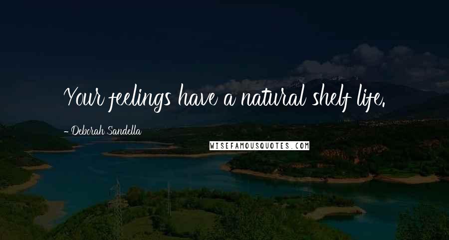 Deborah Sandella Quotes: Your feelings have a natural shelf life.