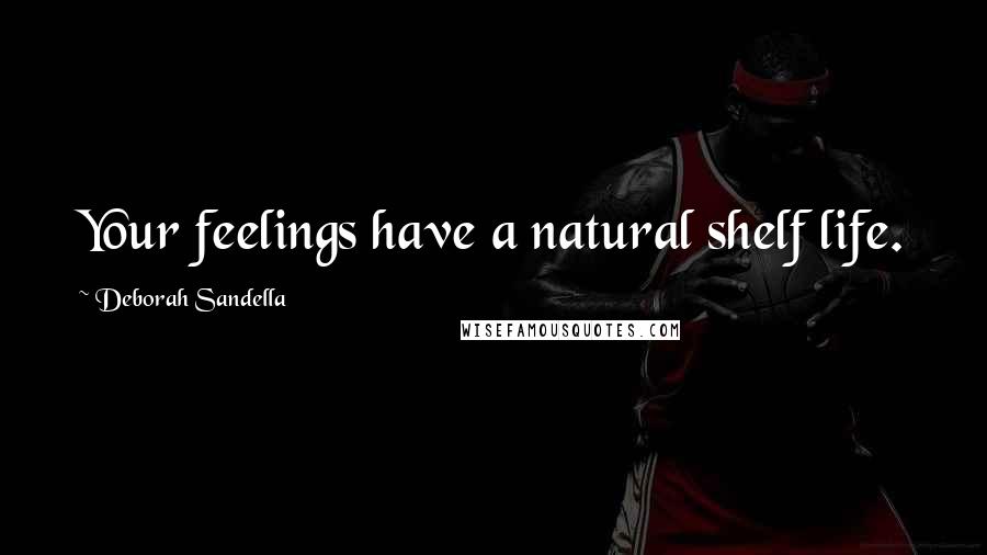 Deborah Sandella Quotes: Your feelings have a natural shelf life.