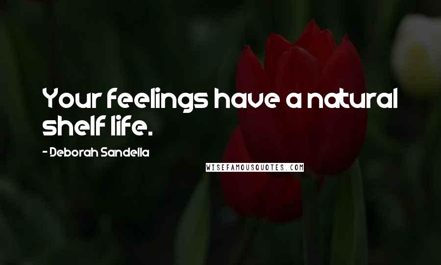 Deborah Sandella Quotes: Your feelings have a natural shelf life.