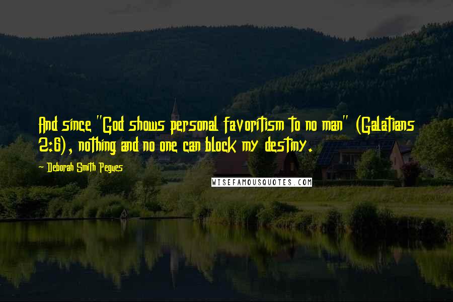 Deborah Smith Pegues Quotes: And since "God shows personal favoritism to no man" (Galatians 2:6), nothing and no one can block my destiny.