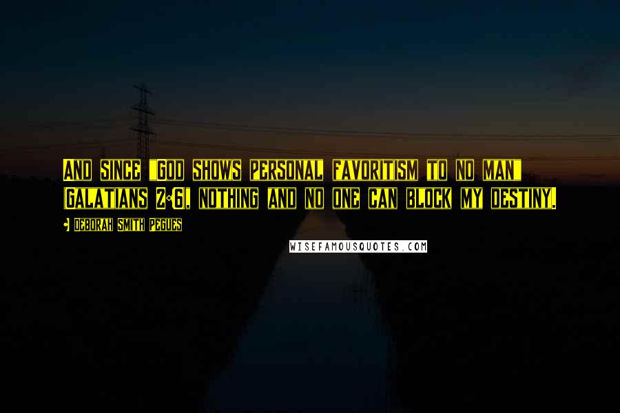 Deborah Smith Pegues Quotes: And since "God shows personal favoritism to no man" (Galatians 2:6), nothing and no one can block my destiny.