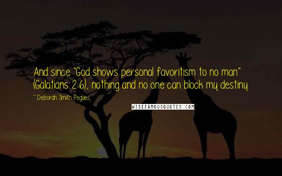 Deborah Smith Pegues Quotes: And since "God shows personal favoritism to no man" (Galatians 2:6), nothing and no one can block my destiny.