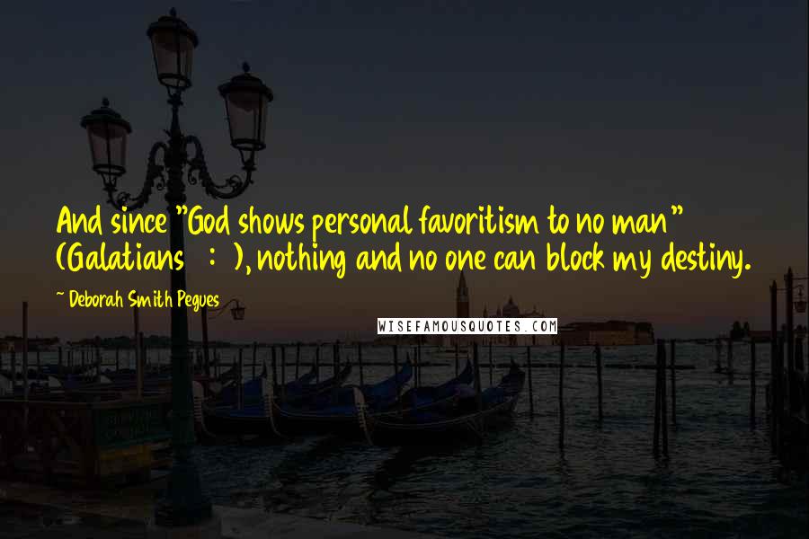 Deborah Smith Pegues Quotes: And since "God shows personal favoritism to no man" (Galatians 2:6), nothing and no one can block my destiny.