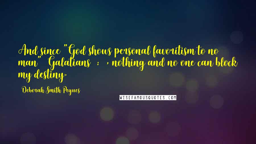 Deborah Smith Pegues Quotes: And since "God shows personal favoritism to no man" (Galatians 2:6), nothing and no one can block my destiny.