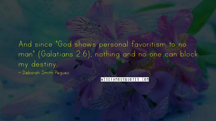 Deborah Smith Pegues Quotes: And since "God shows personal favoritism to no man" (Galatians 2:6), nothing and no one can block my destiny.