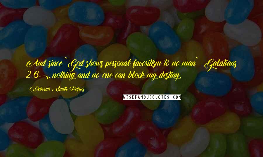 Deborah Smith Pegues Quotes: And since "God shows personal favoritism to no man" (Galatians 2:6), nothing and no one can block my destiny.