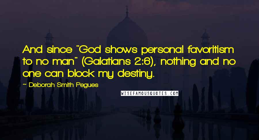 Deborah Smith Pegues Quotes: And since "God shows personal favoritism to no man" (Galatians 2:6), nothing and no one can block my destiny.